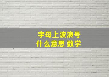 字母上波浪号什么意思 数学